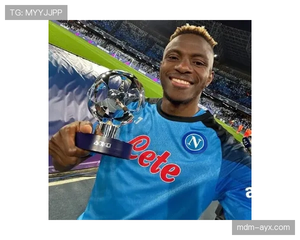 奥斯梅恩夺冠赛季核心表现如何助那不勒斯登顶